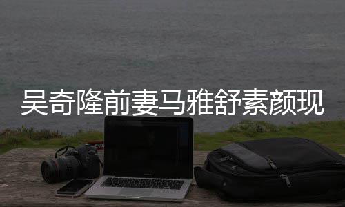 同逛现身妻马雅舒 与丈夫吴奇外籍超市隆前素颜