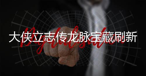 哪里大侠点在点一新地新地脉宝脉宝传龙藏刷藏刷立志 龙览