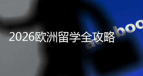 国家选择详解全攻请流费用程与欧洲留学略申